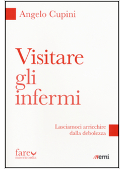 VISITARE GLI INFERMI. LASCIAMOCI ARRICCHIRE DALLA DEBOLEZZA