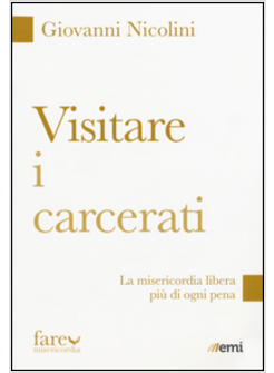 VISITARE I CARCERATI LA MISERICORDIA LIBERA PIU' DI OGNI PENA