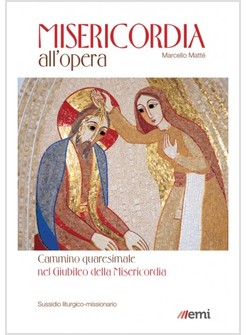 MISERICORDIA ALL'OPERA. CAMMINO QUARESIMALE NEL GIUBILEO DELLA MISERICORDIA