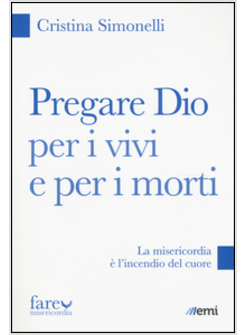 PREGARE DIO PER I VIVI E PER I MORTI. LA MISERICORDIA E' L'INCENDIO DEL CUORE