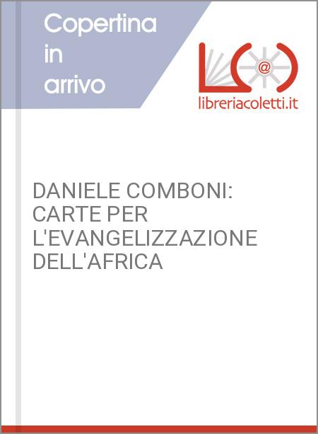 DANIELE COMBONI: CARTE PER L'EVANGELIZZAZIONE DELL'AFRICA