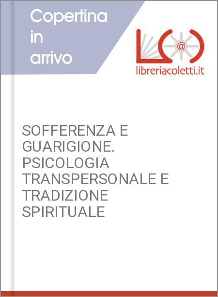 SOFFERENZA E GUARIGIONE. PSICOLOGIA TRANSPERSONALE E TRADIZIONE SPIRITUALE