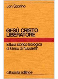 GESU' CRISTO LIBERATORE LETTURA STORICO-TEOLOGICA DI GESU' DI NAZARETH
