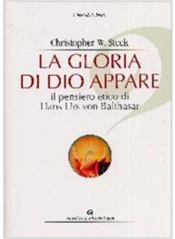 GLORIA DI DIO APPARE - IL PENSIERO ETICO DI HANS URS VON BALTHASAR (L')