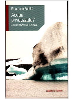 ACQUA PRIVATIZZATA? ECONOMIA POLITICA E MORALE