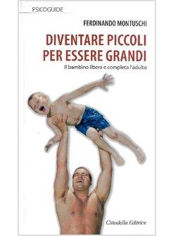 DIVENTARE PICCOLI PER ESSERE GRANDI. IL BAMBINO LIBERA E COMPLETA L'ADULTO