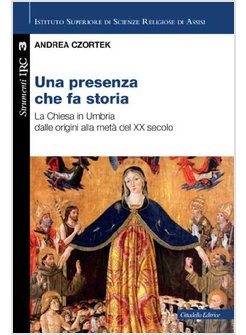 PRESENZA CHE FA STORIA. LINEAMENTI DI STORIA DELLA CHIESA IN UMBRIA (UNA)