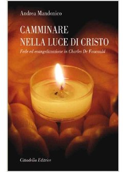 CAMMINARE NELLA LUCE DI CRISTO. FEDE ED EVANGELIZZAZIONE IN CHARLES DE FOUCAULT