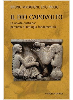 IL DIO CAPOVOLTO. LA NOVITA' CRISTIANA. PERCORSO DI TEOLOGIA FONDAMENTALE
