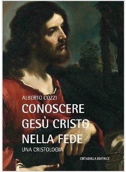 CONOSCERE GESU' CRISTO NELLA FEDE. UNA CRISTOLOGIA