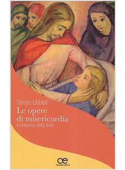 LE OPERE DI MISERICORDIA. IL REALISMO DELLA FEDE 