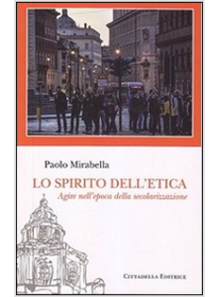 LO SPIRITO DELL'ETICA. AGIRE NELL'EPOCA DELLA SECOLARIZZAZIONE