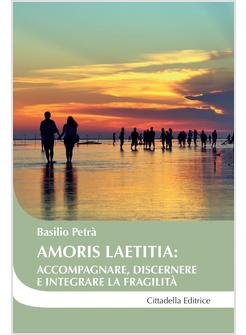 AMORIS LAETITIA: ACCOMPAGNARE, DISCERNERE E INTEGRARE LA FRAGILITA'