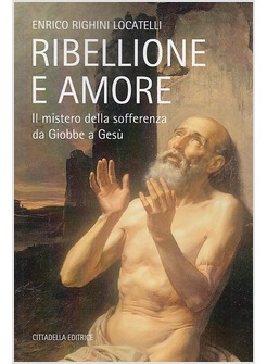 RIBELLIONE E AMORE. IL MISTERO DELLA SOFFERENZA DA GIOBBE A GESU'