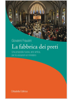 LA FABBRICA DEI PRETI. UNA PROPOSTA NUOVA, ANZI ANTICA, PER LE VOCAZIONI