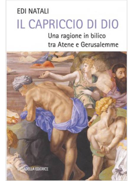 IL CAPRICCIO DI DIO. UNA RAGIONE IN BILICO TRA ATENE E GERUSALEMME