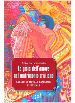 LA GIOIA DELL'AMORE NEL MATRIMONIO CRISTIANO SAGGIO DI MORALE FAMILIARE SESSUALE