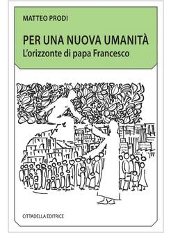 PER UNA NUOVA UMANITA'. L'ORIZZONTE DI PAPA FRANCESCO