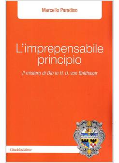 L'IMPREPENSABILE PRINCIPIO IL MISTERO DI DIO IN H.U. VON BALTHASAR
