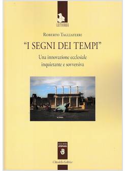 I SEGNI DEI TEMPI. UNA INNOVAZIONE ECCLESIALE INQUIETANTE E SOVVERSIVA