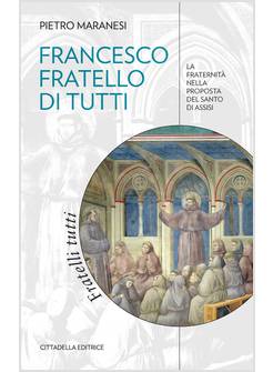 FRANCESCO FRATELLO DI TUTTI. LA FRATERNITA' NELLA PROPOSTA DEL SANTO DI ASSISI