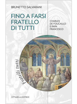 FINO A FARSI FRATELLO DI TUTTI CHARLES DE FOUCAULD E PAPA FRANCESCO