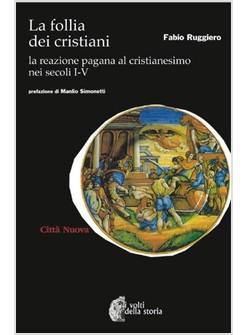 FOLLIA DEI CRISTIANI LA REAZIONE PAGANA AL CRISTIANESIMO NEI SECOLI I-V (LA)