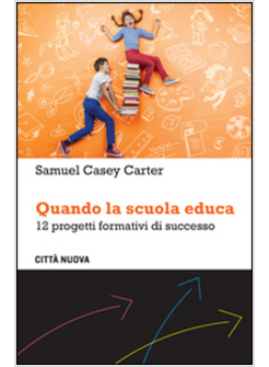 QUANDO LA SCUOLA EDUCA. 12 PROGETTI FORMATIVI DI SUCCESSO
