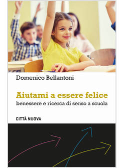 AIUTAMI A ESSERE FELICE. BENESSERE E RICERCA DI SENSO A SCUOLA