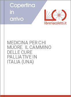 MEDICINA PER CHI MUORE. IL CAMMINO DELLE CURE PALLIATIVE IN ITALIA (UNA)