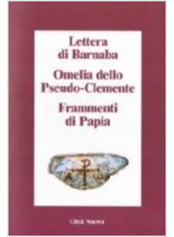 LETTERA DI BARNABA*OMELIA DELLO PSEUDO-CLEMENTE*FRAMMENTI DI PAPIA