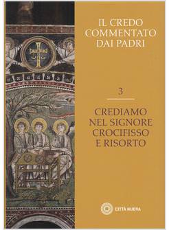 IL CREDO COMMENTATO DAI PADRI VOL. 3 CREDIAMO NEL SIGNORE CROCIFISSO E RISORTO 