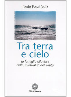 TRA TERRA E CIELO LA FAMIGLIA ALLA LUCE DELLA SPIRITUALITA' DELL'UNITA'