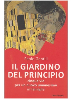 IL GIARDINO DEL PRINCIPIO. CINQUE VIE PER UN NUOVO UMANESIMO IN FAMIGLIA