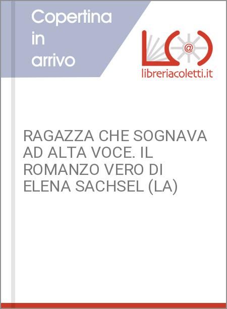 RAGAZZA CHE SOGNAVA AD ALTA VOCE. IL ROMANZO VERO DI ELENA SACHSEL (LA)