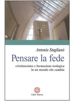 PENSARE LA FEDE CRISTIANESIMO E FORMAZIONE TEOLOGICA IN UN MONDO CHE CAMBIA