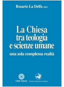 CHIESA TRA TEOLOGIA E SCIENZE UMANE UNA SOLA COMPLESSA REALTA'