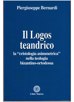 IL LOGOS TEANDRICO LA CRISTOLOGIA ASIMMETRICA NELLA TEOLOGIA BIZANTINO-ORTODOSSA