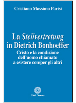 STELLVERTRETUNG IN DIETRICH BONHOEFFER. CRISTO E LA CONDIZIONE DELL'UOMO CHIAMAT