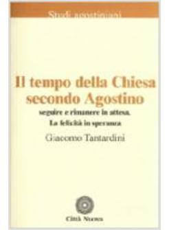 IL TEMPO DELLA CHIESA SECONDO AGOSTINO SEGUIRE E RIMANERE IN ATTESA LA FELICITA'