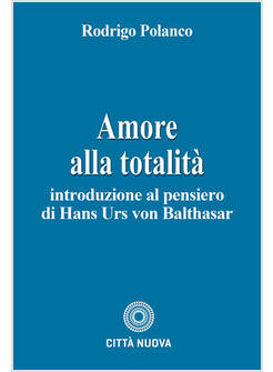 AMORE ALLA TOTALITA'. INTRODUZIONE AL PENSIERO DI HANS URS VON BALTHASAR
