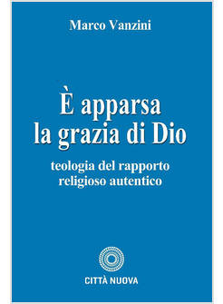 E APPARSA LA GRAZIA DI DIO. TEOLOGIA DEL RAPPORTO RELIGIOSO AUTENTICO