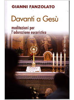 DAVANTI A GESU'. MEDITAZIONI PER L'ADORAZIONE EUCARISTICA 