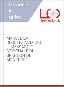 MARIA E LA DEBOLEZZA DI DIO. IL MESSAGGIO SPIRITUALE DI GRIGNION DE MONTFORT