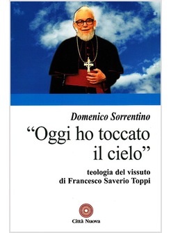OGGI HO TOCCATO IL CIELO. TEOLOGIA DEL VISSUTO DI FRANCESCO SAVERIO TOPPI