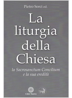 LA LITURGIA DELLA CHIESA. LA SACROSANCTUM CONCILIUM E LA SUA EREDITA'