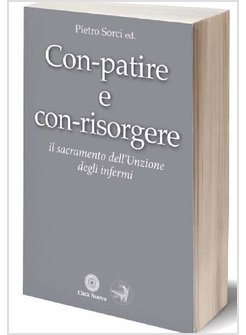 CON-PATIRE E CON-RISORGERE. IL SACRAMENTO DELL'UNZIONE DEGLI INFERMI
