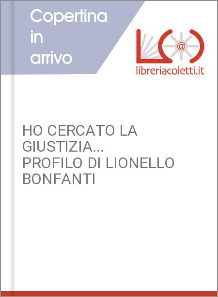 HO CERCATO LA GIUSTIZIA... PROFILO DI LIONELLO BONFANTI