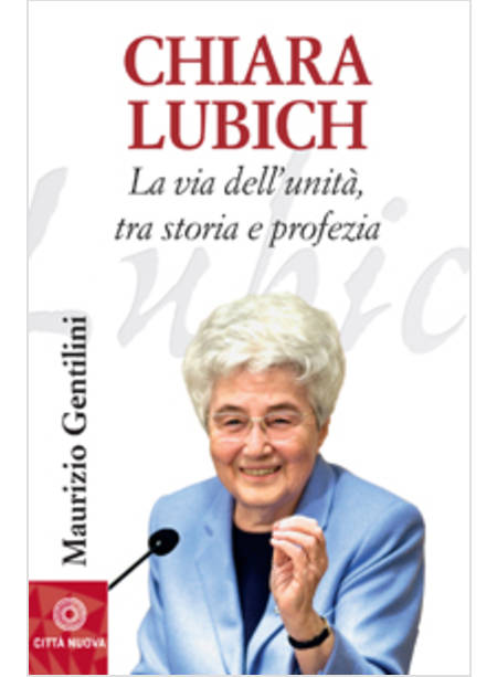 CHIARA LUBICH VIA DELL'UNITA' TRA STORIA E PROFEZIA