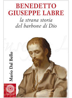 BENEDETTO GIUSEPPE LABRE LA STRANA STORIA DEL BARBONE DI DIO